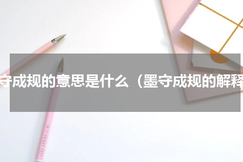 墨守成规的意思是什么（墨守成规的解释）