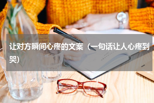 让对方瞬间心疼的文案（一句话让人心疼到哭）