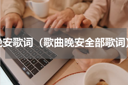 晚安歌词（歌曲晚安全部歌词）