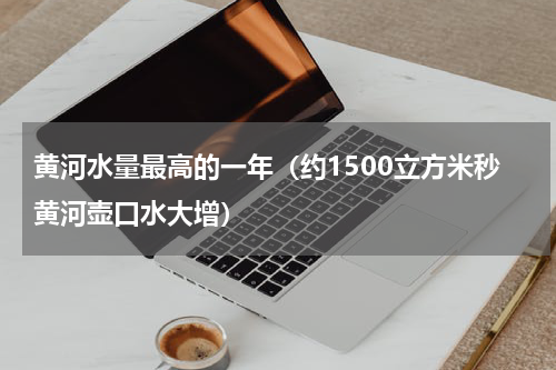 黄河水量最高的一年（约1500立方米秒黄河壶口水大增）