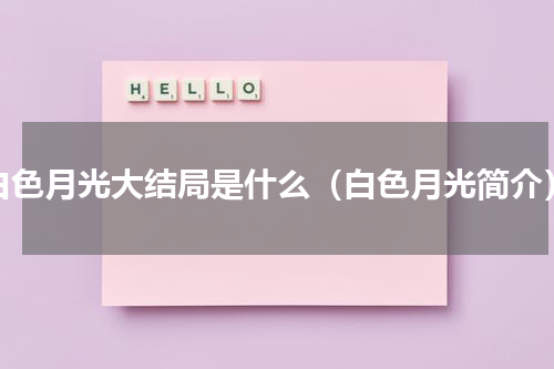白色月光大结局是什么（白色月光简介）