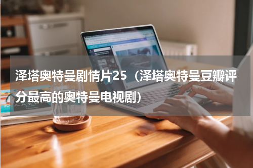 泽塔奥特曼剧情片25（泽塔奥特曼豆瓣评分最高的奥特曼电视剧）
