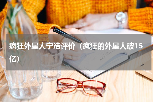 疯狂外星人宁浩评价（疯狂的外星人破15亿）