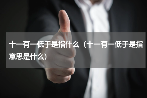 十一有一低于是指什么（十一有一低于是指意思是什么）