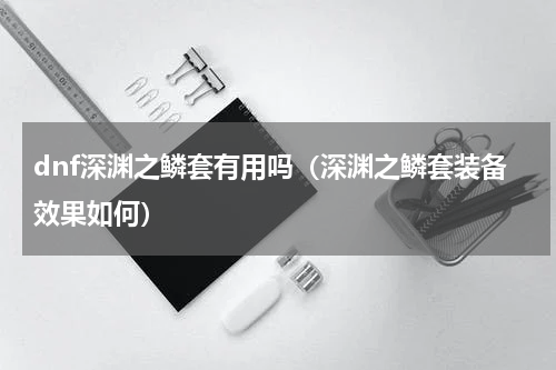 dnf深渊之鳞套有用吗（深渊之鳞套装备效果如何）