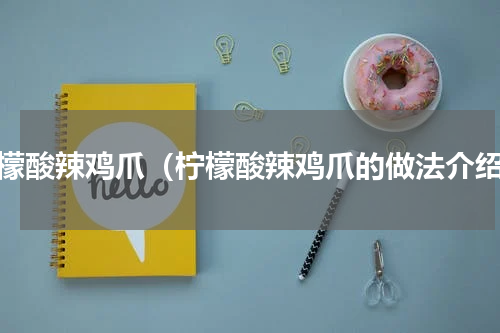 柠檬酸辣鸡爪（柠檬酸辣鸡爪的做法介绍）