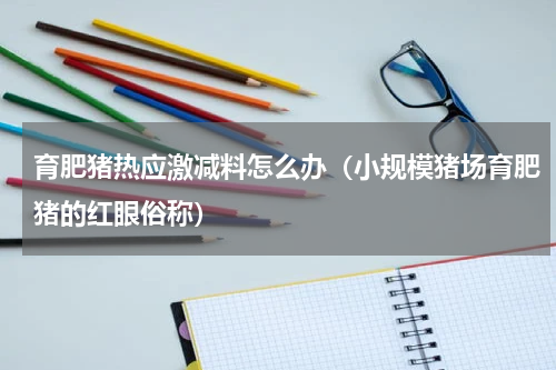 育肥猪热应激减料怎么办（小规模猪场育肥猪的红眼俗称）