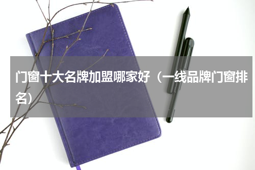 门窗十大名牌加盟哪家好（一线品牌门窗排名）