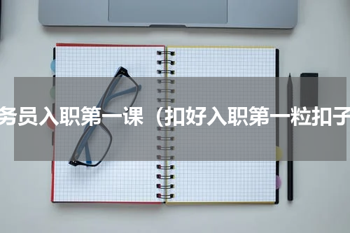 公务员入职第一课（扣好入职第一粒扣子）