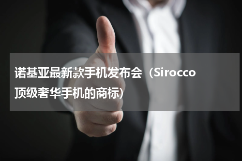 诺基亚最新款手机发布会（Sirocco顶级奢华手机的商标）