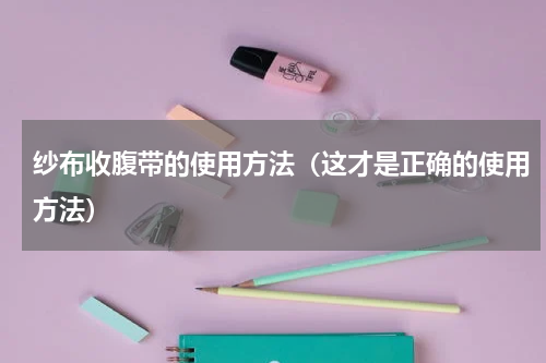 纱布收腹带的使用方法（这才是正确的使用方法）
