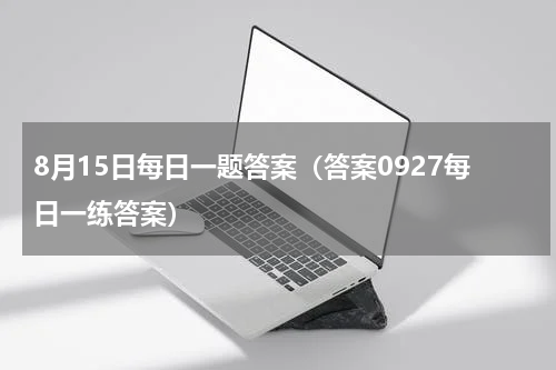 8月15日每日一题答案（答案0927每日一练答案）