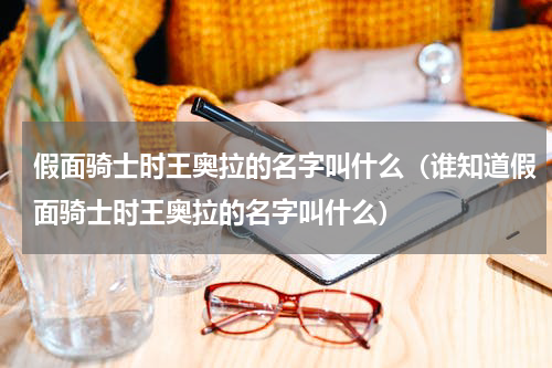 假面骑士时王奥拉的名字叫什么（谁知道假面骑士时王奥拉的名字叫什么）