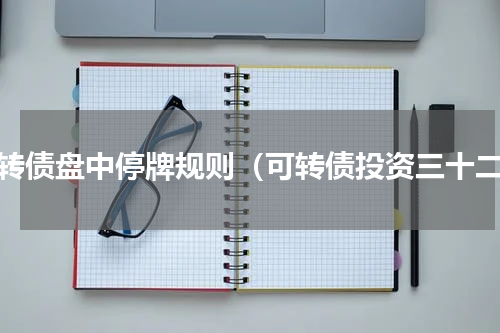 可转债盘中停牌规则（可转债投资三十二）
