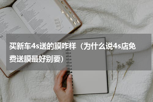 买新车4s送的膜咋样（为什么说4s店免费送膜最好别要）