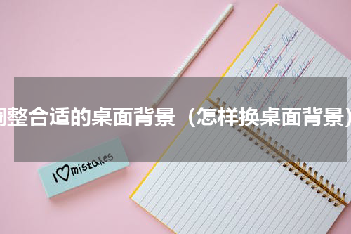 调整合适的桌面背景（怎样换桌面背景）