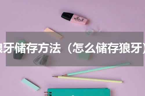 狼牙储存方法（怎么储存狼牙）