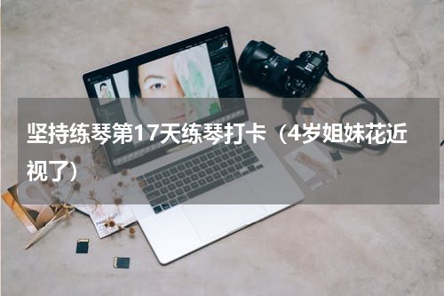 坚持练琴第17天练琴打卡（4岁姐妹花近视了）