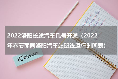 2022洛阳长途汽车几号开通（2022年春节期间洛阳汽车站班线运行时间表）