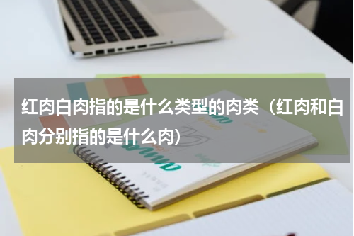 红肉白肉指的是什么类型的肉类（红肉和白肉分别指的是什么肉）