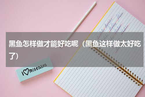 黑鱼怎样做才能好吃呢（黑鱼这样做太好吃了）
