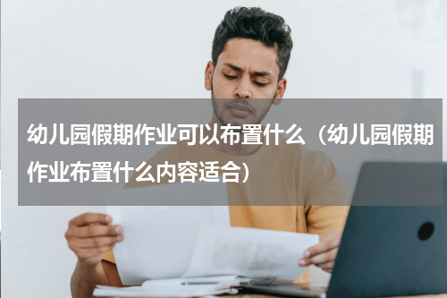 幼儿园假期作业可以布置什么（幼儿园假期作业布置什么内容适合）