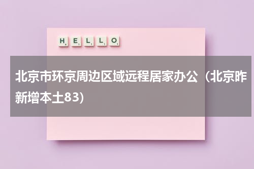 北京市环京周边区域远程居家办公（北京昨新增本土83）