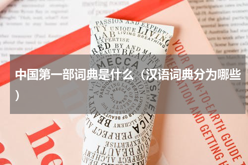 中国第一部词典是什么（汉语词典分为哪些）
