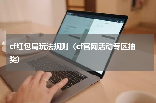 cf红包局玩法规则（cf官网活动专区抽奖）
