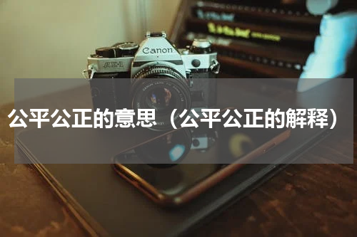 公平公正的意思（公平公正的解释）