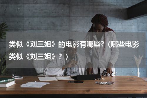 类似《刘三姐》的电影有哪些?（哪些电影类似《刘三姐》？）
