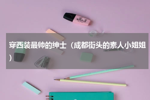 穿西装最帅的绅士（成都街头的素人小姐姐）