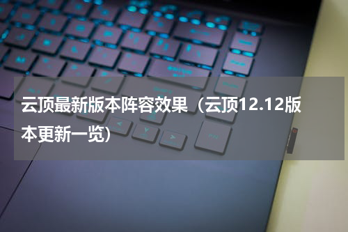 云顶最新版本阵容效果（云顶12.12版本更新一览）