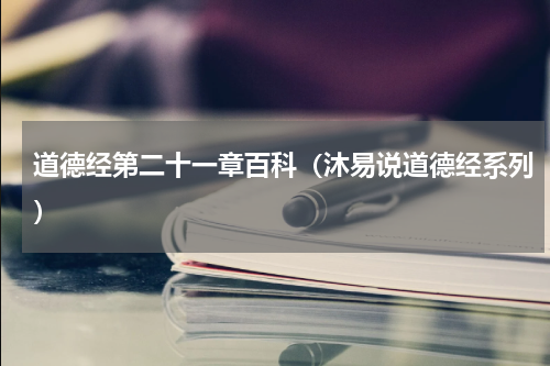 道德经第二十一章百科（沐易说道德经系列）