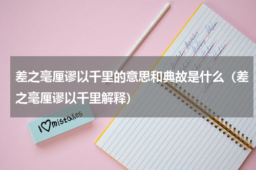 差之毫厘谬以千里的意思和典故是什么（差之毫厘谬以千里解释）