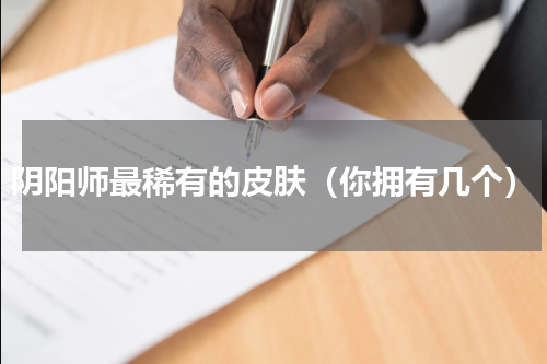 阴阳师最稀有的皮肤（你拥有几个）