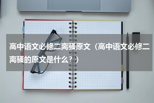 高中语文必修二离骚原文（高中语文必修二离骚的原文是什么？）