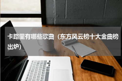 卡路里有哪些歌曲（东方风云榜十大金曲榜出炉）