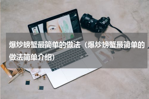 爆炒螃蟹最简单的做法（爆炒螃蟹最简单的做法简单介绍）