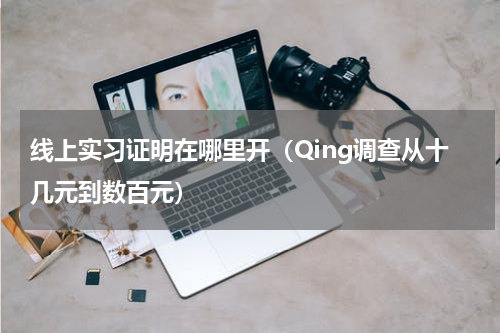 线上实习证明在哪里开（Qing调查从十几元到数百元）