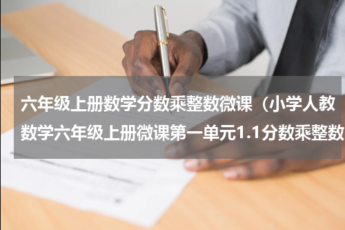 六年级上册数学分数乘整数微课（小学人教数学六年级上册微课第一单元1.1分数乘整数图文精讲）