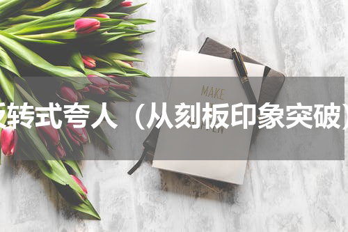 反转式夸人（从刻板印象突破）