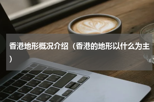 香港地形概况介绍（香港的地形以什么为主）