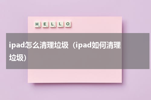 ipad怎么清理垃圾（ipad如何清理垃圾）