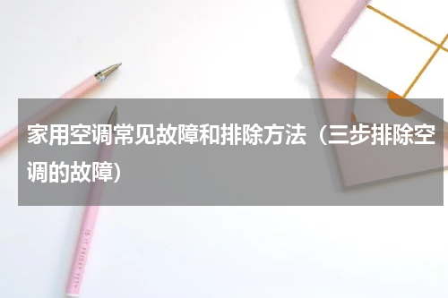 家用空调常见故障和排除方法（三步排除空调的故障）