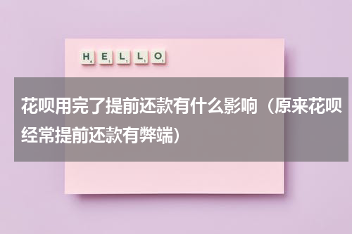 花呗用完了提前还款有什么影响（原来花呗经常提前还款有弊端）