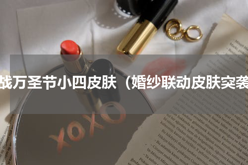 约战万圣节小四皮肤（婚纱联动皮肤突袭）