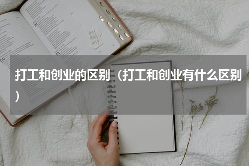 打工和创业的区别（打工和创业有什么区别）