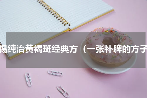 张锡纯治黄褐斑经典方（一张补脾的方子）