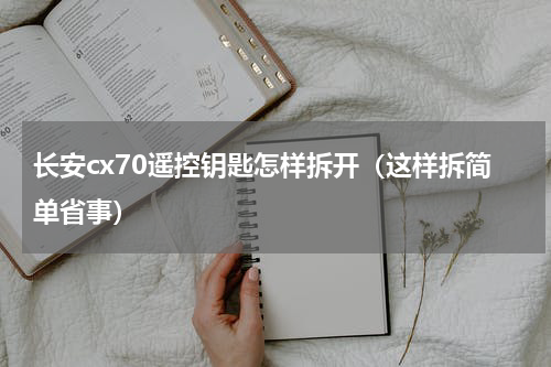长安cx70遥控钥匙怎样拆开（这样拆简单省事）